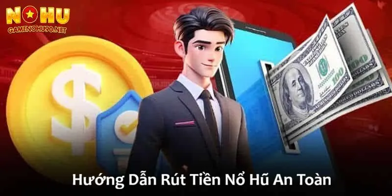 Hướng dẫn rút tiền nổ hũ an toàn chi tiết từ a đến z
