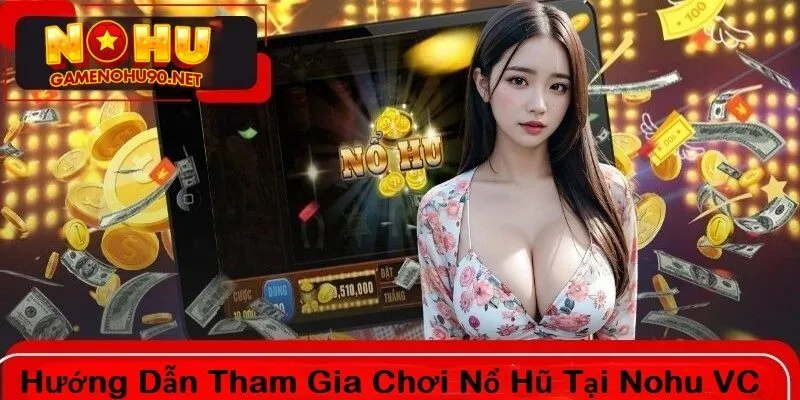 Hướng dẫn tham gia chơi nổ hũ tại nohu vc