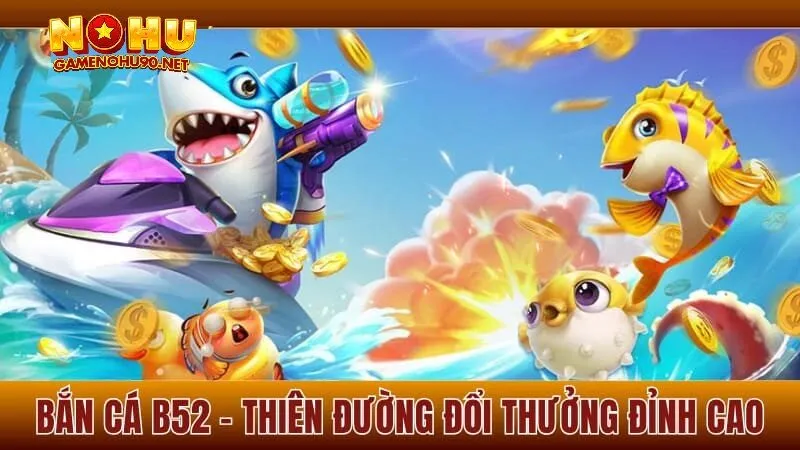 Hướng dẫn tham gia và chiến thuật săn bắn hiệu quả tại bắn cá b52